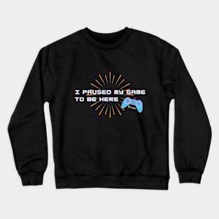 For Gamers! I Paused my Game to be Here - You're Welcome Crewneck Sweatshirt